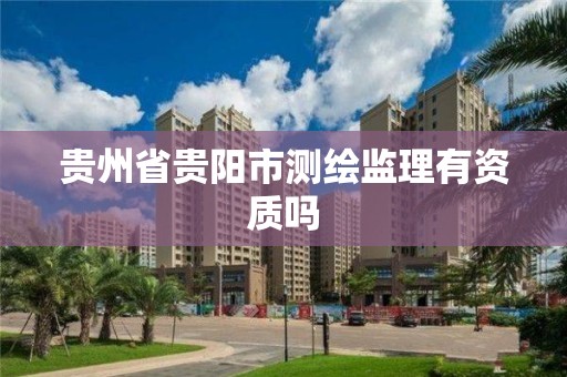 贵州省贵阳市测绘监理有资质吗