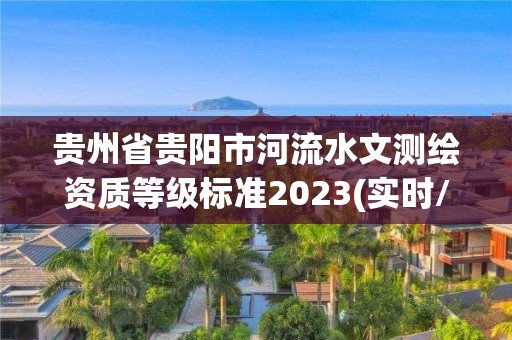 贵州省贵阳市河流水文测绘资质等级标准2023(实时/更新中)