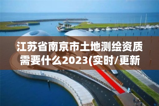 江苏省南京市土地测绘资质需要什么2023(实时/更新中)