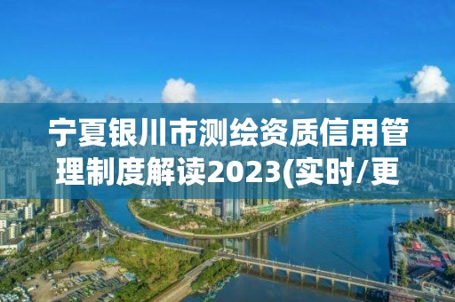 宁夏银川市测绘资质信用管理制度解读2023(实时/更新中)