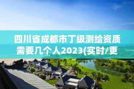 四川省成都市丁级测绘资质需要几个人2023(实时/更新中)