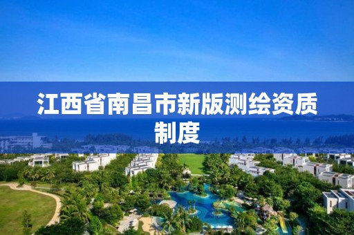 江西省南昌市新版测绘资质制度