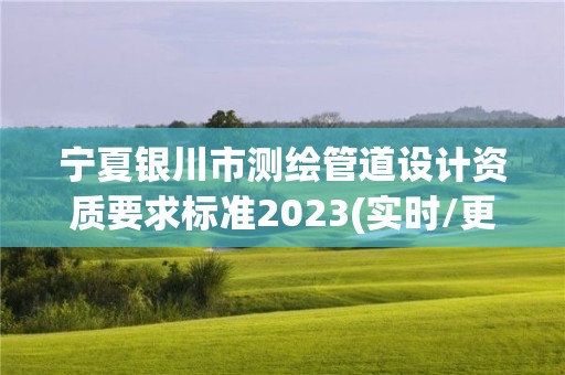 宁夏银川市测绘管道设计资质要求标准2023(实时/更新中)