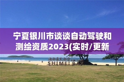 宁夏银川市谈谈自动驾驶和测绘资质2023(实时/更新中)