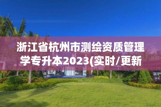 浙江省杭州市测绘资质管理学专升本2023(实时/更新中)