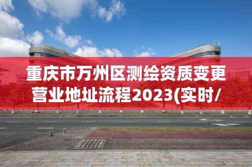 重庆市万州区测绘资质变更营业地址流程2023(实时/更新中)