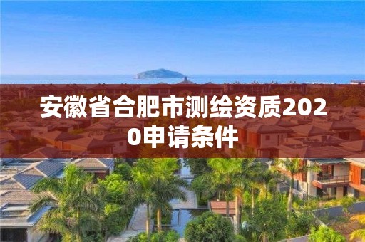 安徽省合肥市测绘资质2020申请条件