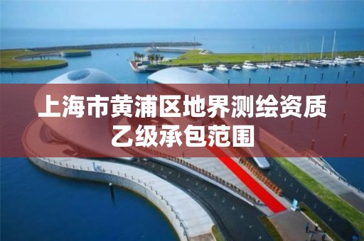 上海市黄浦区地界测绘资质乙级承包范围