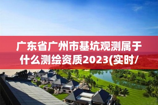 广东省广州市基坑观测属于什么测绘资质2023(实时/更新中)