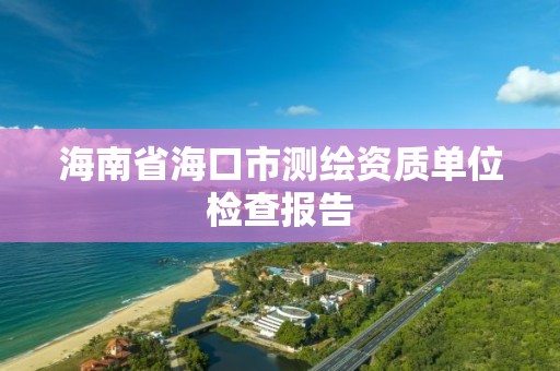 海南省海口市测绘资质单位检查报告