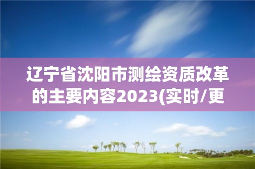 辽宁省沈阳市测绘资质改革的主要内容2023(实时/更新中)