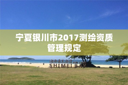 宁夏银川市2017测绘资质管理规定