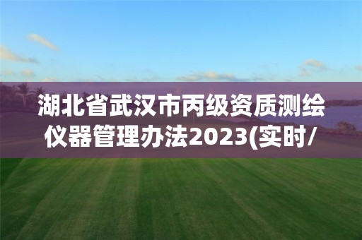 湖北省武汉市丙级资质测绘仪器管理办法2023(实时/更新中)