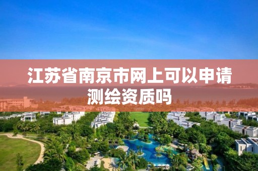 江苏省南京市网上可以申请测绘资质吗