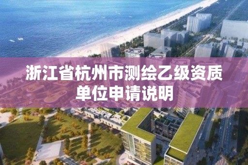 浙江省杭州市测绘乙级资质单位申请说明