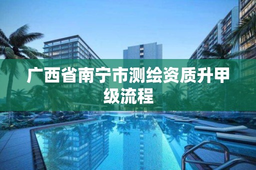 广西省南宁市测绘资质升甲级流程