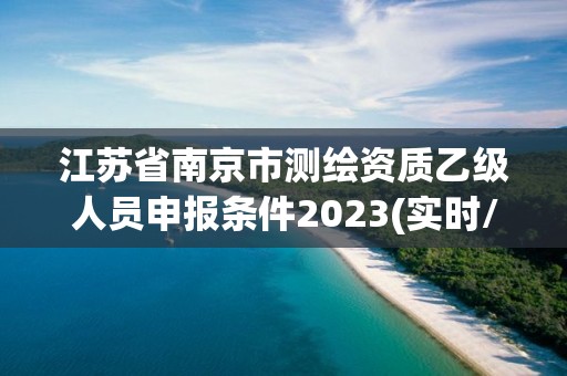 江苏省南京市测绘资质乙级人员申报条件2023(实时/更新中)