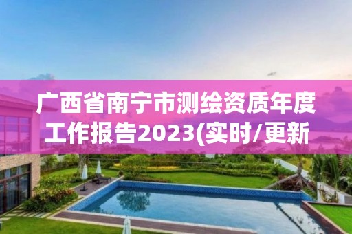 广西省南宁市测绘资质年度工作报告2023(实时/更新中)