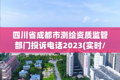 四川省成都市测绘资质监管部门投诉电话2023(实时/更新中)