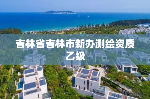 吉林省吉林市新办测绘资质乙级