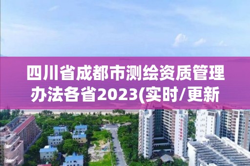 四川省成都市测绘资质管理办法各省2023(实时/更新中)