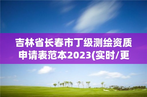 吉林省长春市丁级测绘资质申请表范本2023(实时/更新中)