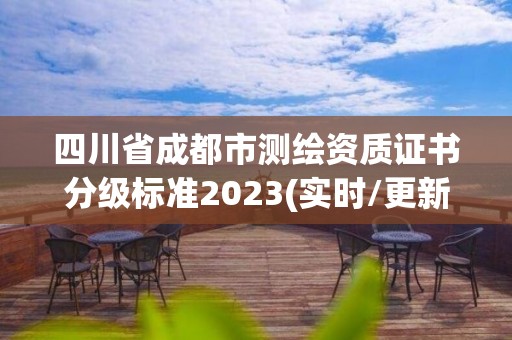 四川省成都市测绘资质证书分级标准2023(实时/更新中)