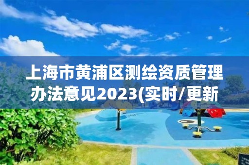 上海市黄浦区测绘资质管理办法意见2023(实时/更新中)