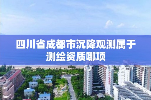 四川省成都市沉降观测属于测绘资质哪项