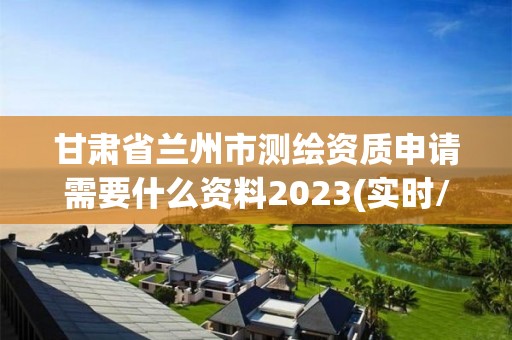 甘肃省兰州市测绘资质申请需要什么资料2023(实时/更新中)