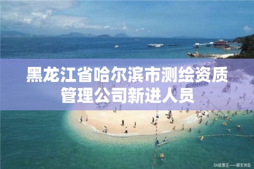 黑龙江省哈尔滨市测绘资质管理公司新进人员