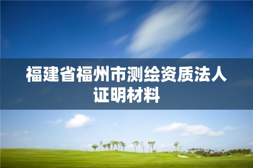 福建省福州市测绘资质法人证明材料