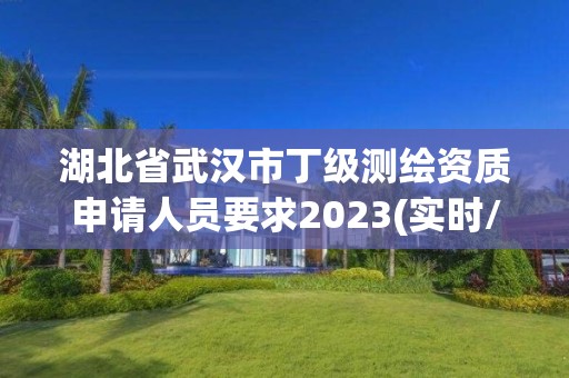 湖北省武汉市丁级测绘资质申请人员要求2023(实时/更新中)