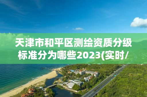 天津市和平区测绘资质分级标准分为哪些2023(实时/更新中)