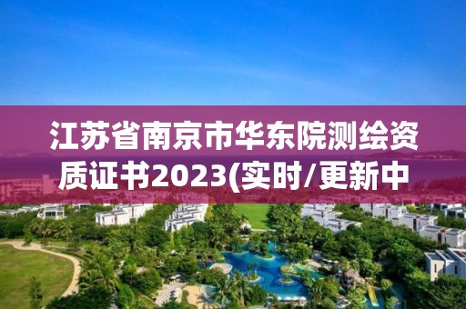 江苏省南京市华东院测绘资质证书2023(实时/更新中)