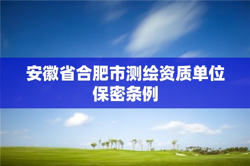 安徽省合肥市测绘资质单位保密条例