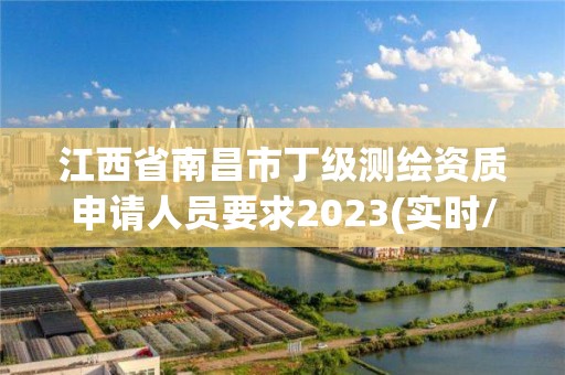 江西省南昌市丁级测绘资质申请人员要求2023(实时/更新中)