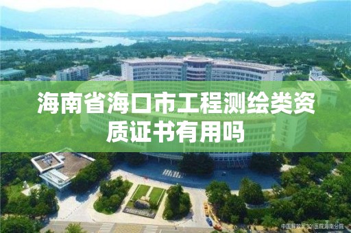 海南省海口市工程测绘类资质证书有用吗