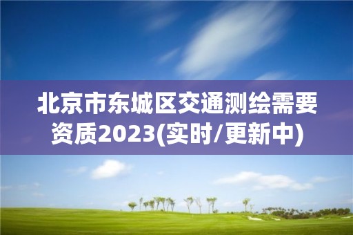 北京市东城区交通测绘需要资质2023(实时/更新中)