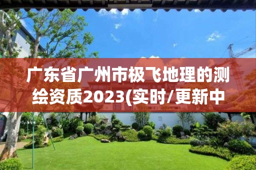 广东省广州市极飞地理的测绘资质2023(实时/更新中)