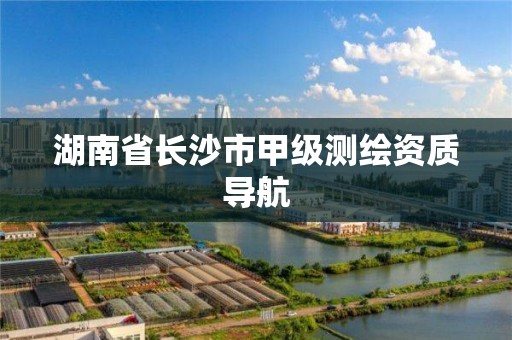 湖南省长沙市甲级测绘资质导航