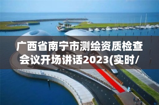 广西省南宁市测绘资质检查会议开场讲话2023(实时/更新中)