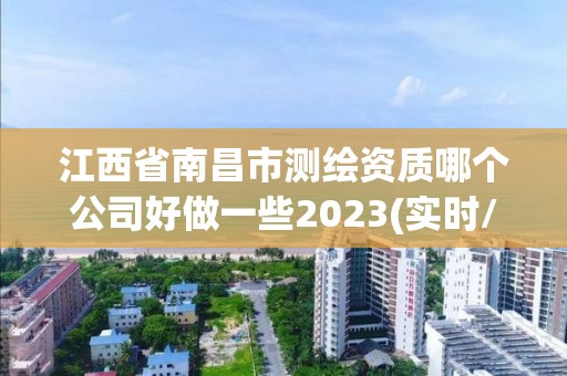 江西省南昌市测绘资质哪个公司好做一些2023(实时/更新中)