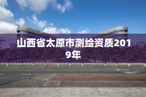 山西省太原市测绘资质2019年