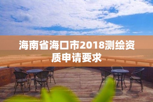 海南省海口市2018测绘资质申请要求