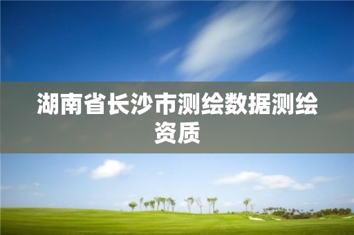 湖南省长沙市测绘数据测绘资质