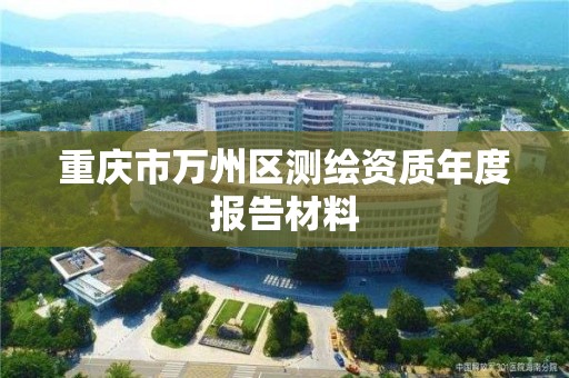 重庆市万州区测绘资质年度报告材料