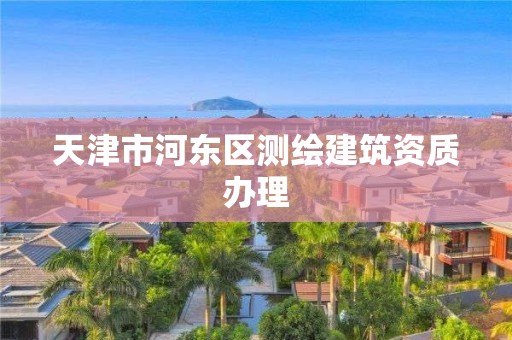 天津市河东区测绘建筑资质办理