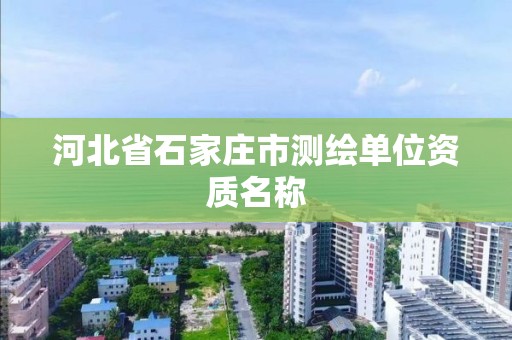 河北省石家庄市测绘单位资质名称