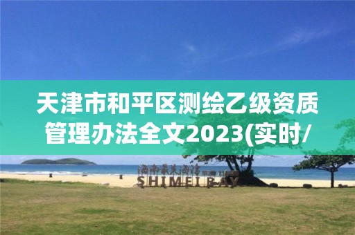 天津市和平区测绘乙级资质管理办法全文2023(实时/更新中)